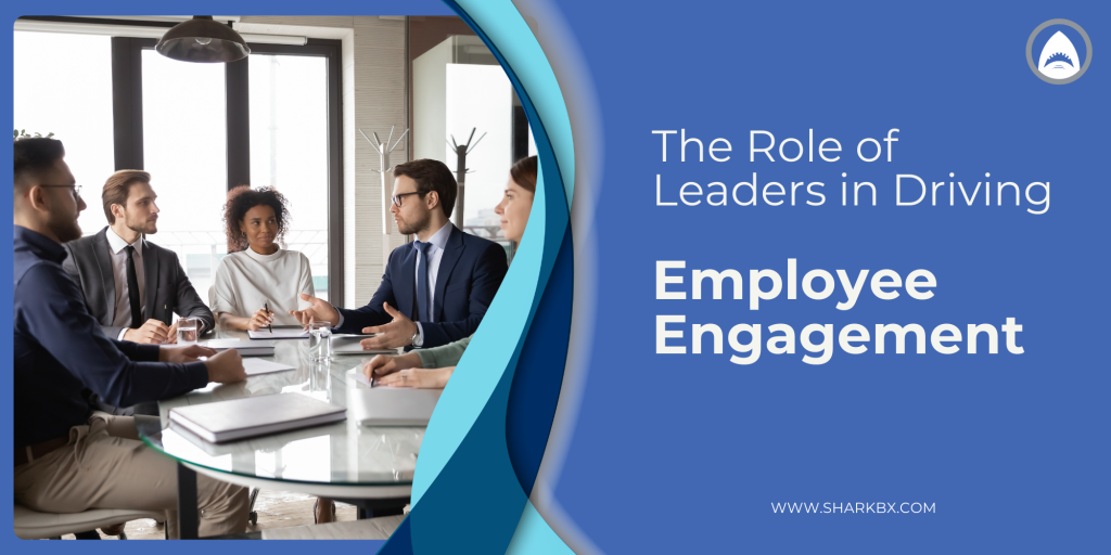 The Role of Leaders in Driving Employee Engagement – Shark BX